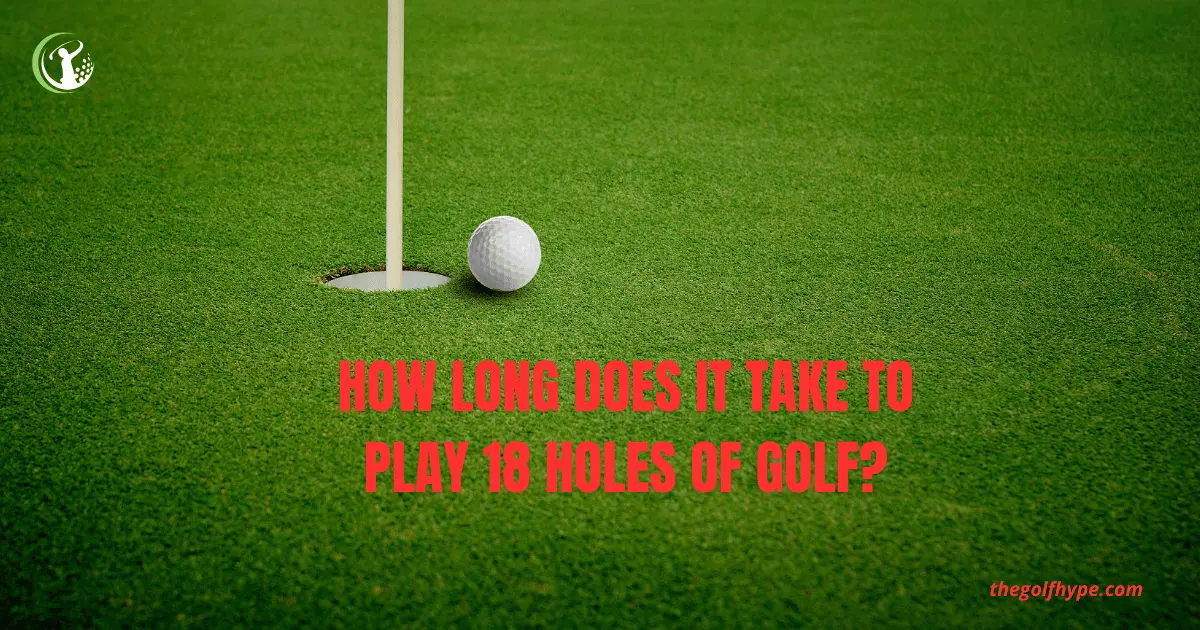 How Long Does it Take to Play 18 Holes of Golf